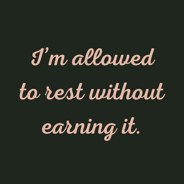 Minimalist quote graphic with the phrase “I’m allowed to rest without earning it” written in soft peach script on a dark green background.